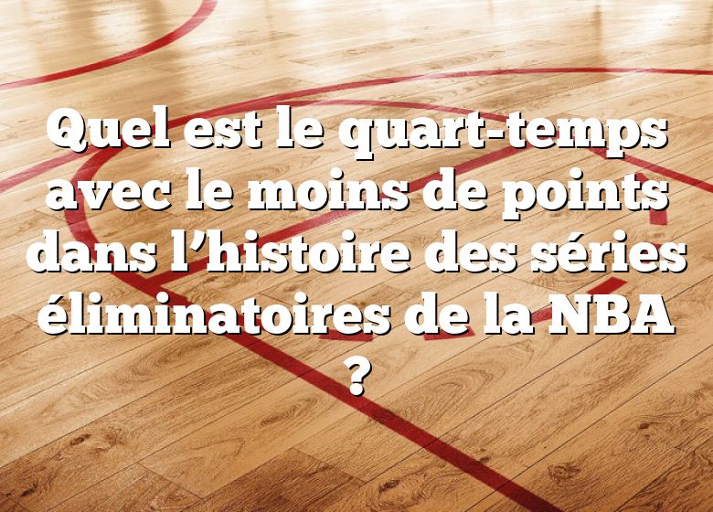 Quel est le quart-temps avec le moins de points dans l’histoire des séries éliminatoires de la NBA ?